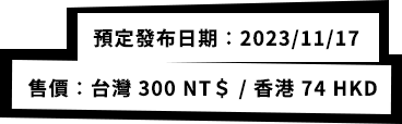 預定發布日期：2023/11/17 售價：台灣 300 NT＄ / 香港 74 HKD