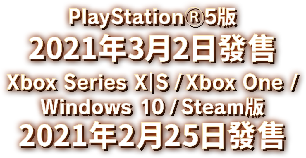PlayStation🄬5版 2021年3月2日發售 Xbox Series X｜S / Xbox One / Windows 10 / Steam版 2021年2月25日發售