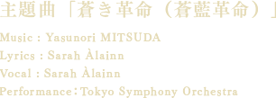 主題曲「蒼き革命（蒼藍革命）」 Music : Yasunori MITSUDALyrics : Sarah ÀlainnVocal : Sarah Àlainn Performance：Tokyo Symphony Orchestra