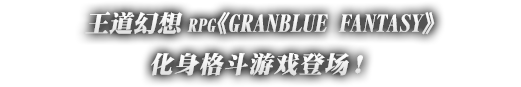 王道幻想RPG《GRANBLUE FANTASY》化身格斗游戏登场！