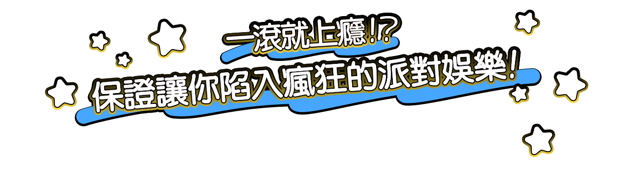 一滾就上癮!?保證讓你陷入瘋狂的派對娛樂!