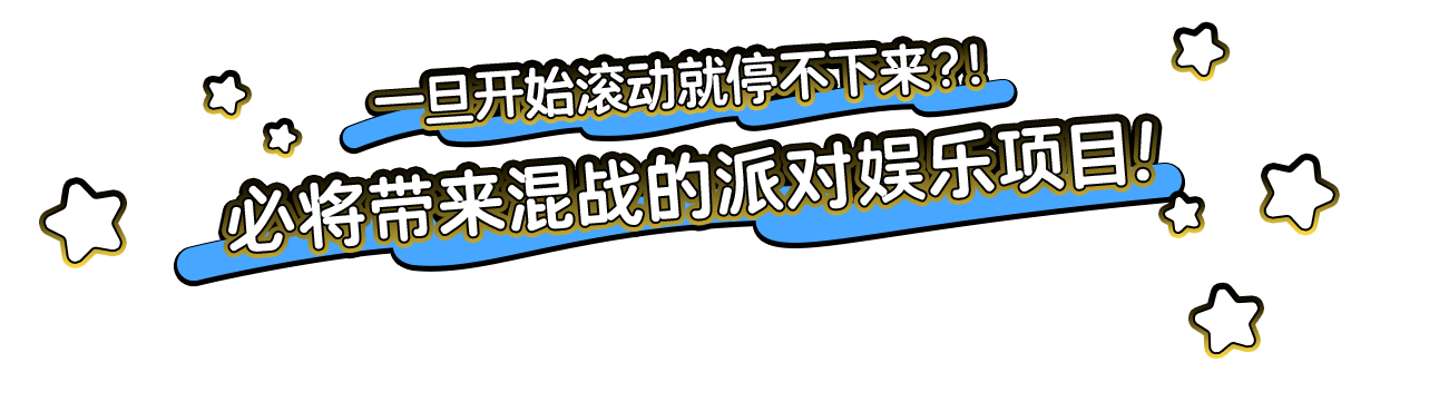 一旦开始滚动就停不下来?!必将带来混战的派对娱乐项目!