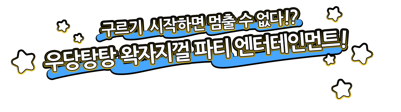 구르기 시작하면 멈출 수 없다!?우당탕탕 왁자지껄 파티 엔터테인먼트!
