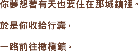 你夢想著有天也要住在那城鎮裡。於是你收拾行囊,一路前往橄欖鎮。