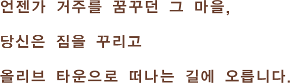 언젠가 거주를 꿈꾸던 그 마을,당신은 짐을 꾸리고 올리브 타운으로 떠나는 길에 오릅니다.