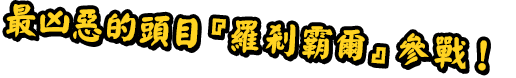 最凶惡的頭目『羅剎霸爾』參戰！