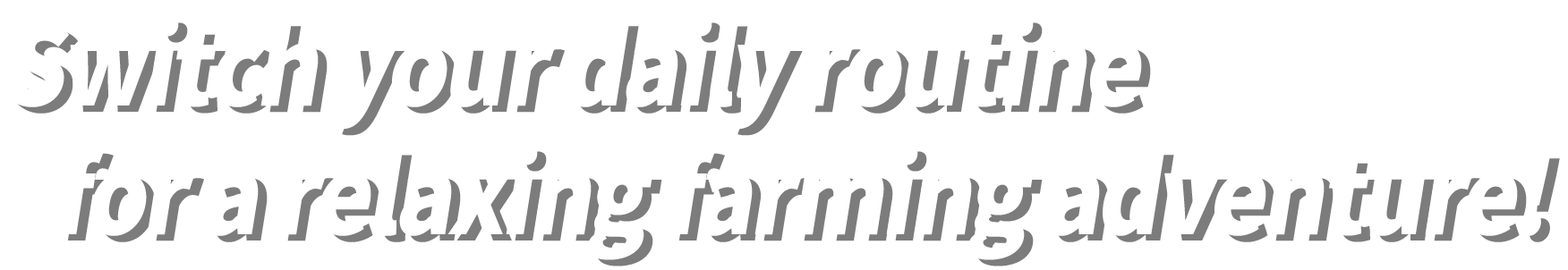 Switch your daily routine for a relaxing farming adventure!