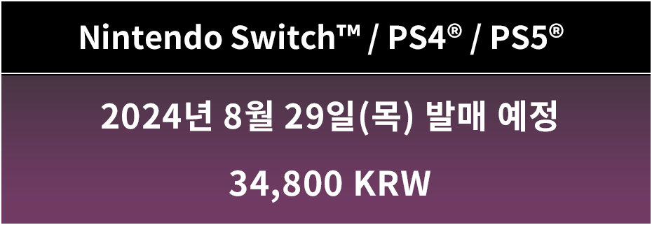 Nintendo Switch™ / PS4® / PS5® 2024년 8월 29일(목) 발매 예정 34,800 KRW 