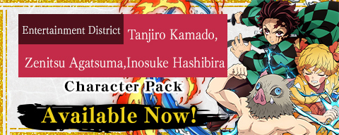 Tanjiro Kamado (Entertainment District) Zenitsu Agatsuma (Entertainment District) Inosuke Hashibira (Entertainment District) Character Pack Release!