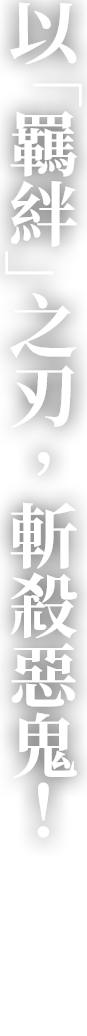 以「羈絆」之刃，斬殺惡鬼！