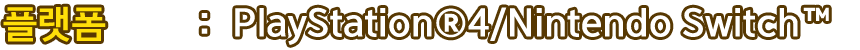 플랫폼：PlayStation®4、Nintendo Switch™