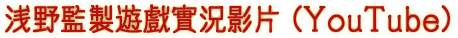 浅野監製遊戲實況影片 (YouTube)