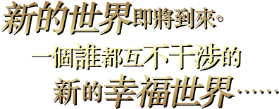 新的世界即將到來。一個誰都互不干涉的新的幸福世界……