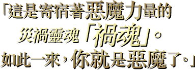 「這是寄宿著惡魔力量的災禍靈魂「禍魂」。如此一來，你就是惡魔了。」