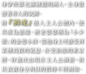 身穿喪服充滿謎題的兩人，全身散發著非人的氛圍。將『禍魂』植入主人公體內，使其成為惡魔。被老婆婆稱為「小少爺」的金髮小孩，從他身上可感受到某種高貴的氣息。在受胎後的東京裡，好幾次出現在主人公面前，但其真實身分與目的暫時不得而知。