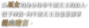 以巫女的身分侍奉牛頭天王的似人。授予神詔，向牛頭天王及曼荼羅軍提出建言。