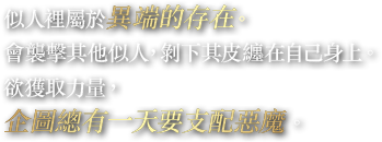 似人裡屬於異端的存在。會襲擊其他似人，剝下其皮纏在自己身上。欲獲取力量，企圖總有一天要支配惡魔。