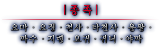 종족 요마 · 요정 · 천사 · 타천사 · 용왕 ·마수 · 지령 · 요귀 · 귀녀 · 야마