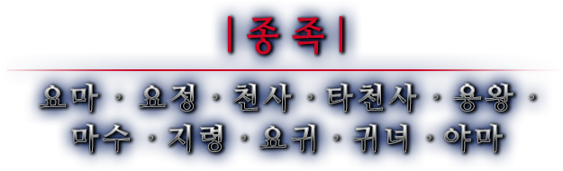 종족 요마 · 요정 · 천사 · 타천사 · 용왕 ·마수 · 지령 · 요귀 · 귀녀 · 야마