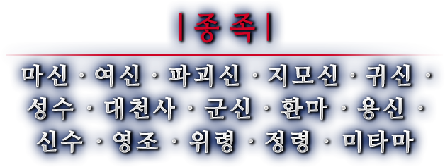 종족 마신 · 여신 · 파괴신 · 지모신 · 귀신 · 성수 · 대천사 · 군신 · 환마 · 용신 · 신수 · 영조 · 위령 · 정령 · 미타마