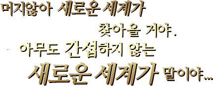머지않아 새로운 세계가 찾아올 거야.아무도 간섭하지 않는새로운 세계가 말이야...
