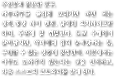 주인공과 같은반 친구.하루하루를 즐겁게 보내기만 하면 되는 성격. 항상 하이 텐션. 남에게 의지하려고만 하며, 주위에 잘 휘말린다. 도쿄 수태에서 살아남지만, 악마에게 잡혀 농락당하는 등, 구제할 수 없는 상황에 절망한다. 이곳에서는 아무도 도와주지 않는다는 것을 인식하고, 차츰 스스로의 코토와리를 갖게 된다.
