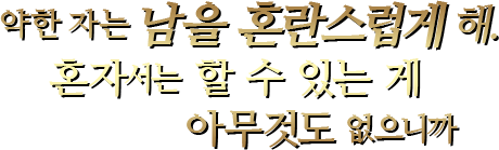 약한 자는 남을 혼란스럽게 해.혼자서는 할 수 있는 게 아무것도 없으니까