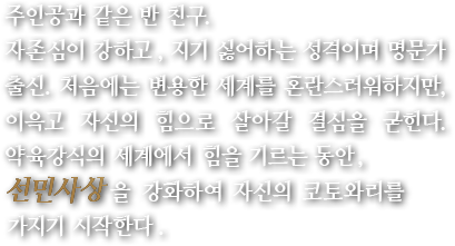 주인공과 같은 반 친구. 자존심이 강하고, 지기 싫어하는 성격이며 명문가 출신. 처음에는 변용한 세계를 혼란스러워하지만, 이윽고 자신의 힘으로 살아갈 결심을 굳힌다. 약육강식의 세계에서 힘을 기르는 동안, 선민사상을 강화하여 자신의 코토와리를 가지기 시작한다.
