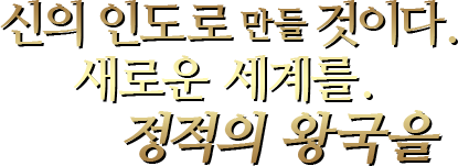 신의 인도로 만들 것이다.새로운 세계를.정적의 왕국을
