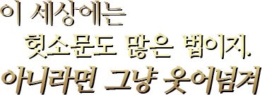 이 세상에는 헛소문도 많은 법이지.아니라면 그냥 웃어넘겨