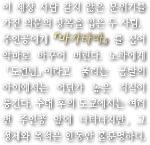 이 세상 사람 같지 않은 분위기를 가진 의문의 상복을 입은 두 사람. 주인공에게『마가타마』를 심어 악마로 바꾸어 버린다. 노파에게 「도련님」이라고 불리는 금발의 아이에서는 어딘가 높은 격식이 풍긴다. 수태 후의 도쿄에서는 여러 번 주인공 앞에 나타나지만, 그 정체와 목적은 한동안 불분명하다.