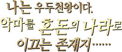 나는 우두천왕이다.악마를 혼돈의 나라로 이끄는 존재지……