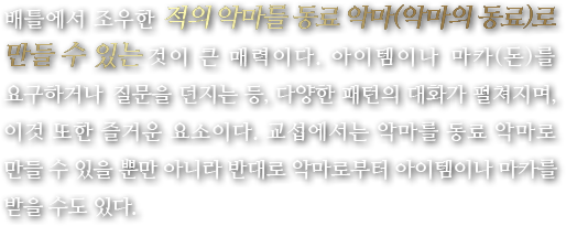 배틀에서 조우한 적의 악마를 동료 악마(악마의 동료)로 만들 수 있는 것이 큰 매력이다. 아이템이나 마카(돈)를 요구하거나 질문을 던지는 등, 다양한 패턴의 대화가 펼쳐지며, 이것 또한 즐거운 요소이다. 교섭에서는 악마를 동료 악마로 만들 수 있을 뿐만 아니라 반대로 악마로부터 아이템이나 마카를 받을 수도 있다.