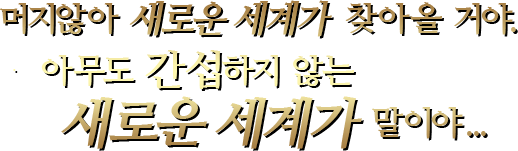 머지않아 새로운 세계가 찾아올 거야.아무도 간섭하지 않는새로운 세계가 말이야...