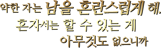 약한 자는 남을 혼란스럽게 해.혼자서는 할 수 있는 게 아무것도 없으니까