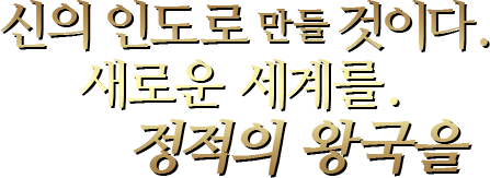 신의 인도로 만들 것이다.새로운 세계를.정적의 왕국을