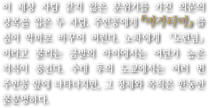 이 세상 사람 같지 않은 분위기를 가진 의문의 상복을 입은 두 사람. 주인공에게『마가타마』를 심어 악마로 바꾸어 버린다. 노파에게 「도련님」이라고 불리는 금발의 아이에서는 어딘가 높은 격식이 풍긴다. 수태 후의 도쿄에서는 여러 번 주인공 앞에 나타나지만, 그 정체와 목적은 한동안 불분명하다.