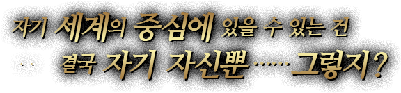 자기 세계의 중심에 있을 수 있는 건결국 자기 자신뿐……그렇지?
