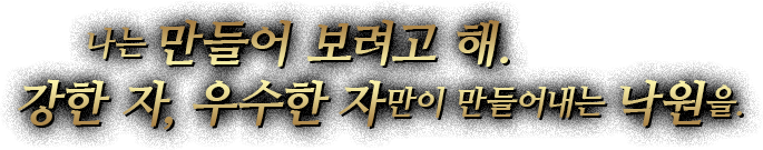 나는 만들어 보려고 해.강한 자, 우수한 자만이 만들어내는 낙원을.