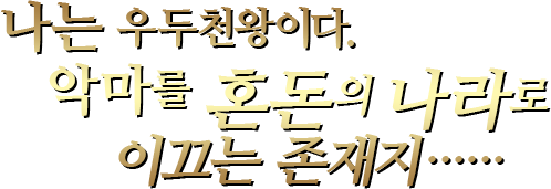 나는 우두천왕이다.악마를 혼돈의 나라로 이끄는 존재지……