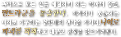 폭력으로 모든 일을 해결하려 하는 악마의 집단, 만트라군을 통솔한다. 히카와가 통솔하는 니히로 기구와는 정반대의 생각을 가지며,니히로 파괴를 획책하고 대규모 전쟁을 일으키려한다.