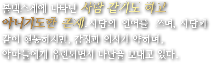 볼텍스계에 나타난 사람 같기도 하고 아니기도한 존재.사람의 언어를 쓰며, 사람과 같이 행동하지만, 감정과 의사가 약하며,악마들에게 유린되면서 나날을 보내고 있다.