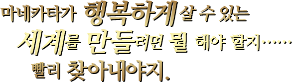 마네카타가 행복하게 살 수 있는 세계를 만들려면 뭘 해야 할지……빨리 찾아내야지.