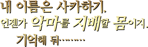 내 이름은 사카하기.언젠가 악마를 지배할 몸이지.기억해 둬………