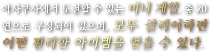아사쿠사에서 도전할 수 있는 미니 게임. 총 20면으로 구성되어 있으며, 모두 클리어하면 어떤 편리한 아이템을 얻을 수 있다.