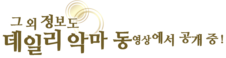 그 외 정보도 데일리 악마 동영상에서 공개 중!