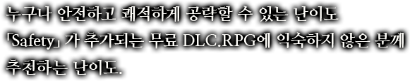 누구나 안전하고 쾌적하게 공략할 수 있는 난이도「Safety」가 추가되는 무료 DLC.RPG에 익숙하지 않은 분께 추천하는 난이도.