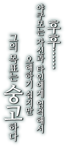 후후…… 야쿠모는 자신과 타인에게 엄격해서 오해하기 쉽지만 그의 목표는 숭고하다