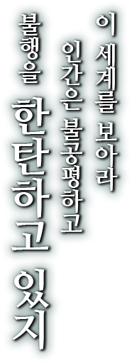 이 세계를 보아라 인간은 불공평하고 불행을 한탄하고 있지