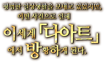 평범한 일상생활을 보내고 있었지만, 어떤 사건으로 인해 이세계「다아트」에서 방황하게 된다.